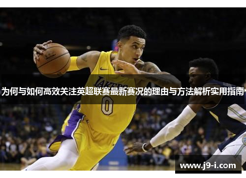 为何与如何高效关注英超联赛最新赛况的理由与方法解析实用指南