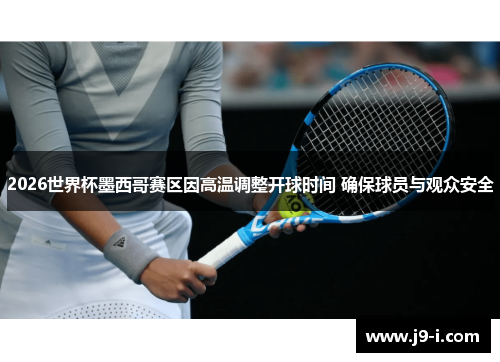 2026世界杯墨西哥赛区因高温调整开球时间 确保球员与观众安全 2026世界杯墨西哥赛区因高温调整开球时间 确保球员与观众安全