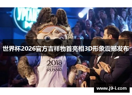 世界杯2026官方吉祥物首亮相3D形象震撼发布 世界杯2026官方吉祥物首亮相3D形象震撼发布