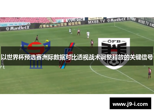 以世界杯预选赛洲际数据对比透视战术调整释放的关键信号