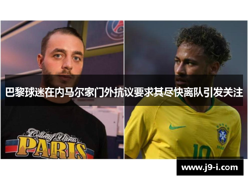 巴黎球迷在内马尔家门外抗议要求其尽快离队引发关注