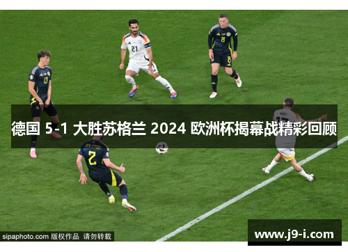 德国 5-1 大胜苏格兰 2024 欧洲杯揭幕战精彩回顾