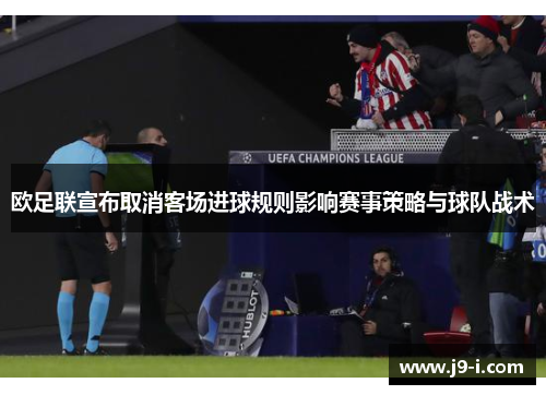 欧足联宣布取消客场进球规则影响赛事策略与球队战术 欧足联宣布取消客场进球规则影响赛事策略与球队战术