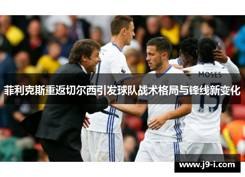 菲利克斯重返切尔西引发球队战术格局与锋线新变化