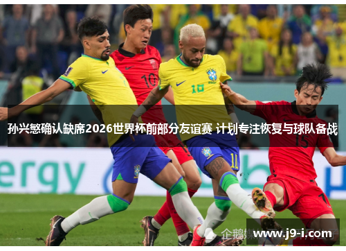 孙兴慜确认缺席2026世界杯前部分友谊赛 计划专注恢复与球队备战
