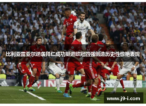 比利亚雷亚尔逆袭拜仁成功挺进欧冠四强创造历史性惊艳表现 比利亚雷亚尔逆袭拜仁成功挺进欧冠四强创造历史性惊艳表现