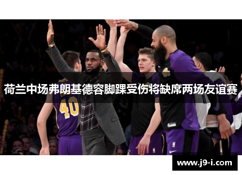 荷兰中场弗朗基德容脚踝受伤将缺席两场友谊赛 荷兰中场弗朗基德容脚踝受伤将缺席两场友谊赛