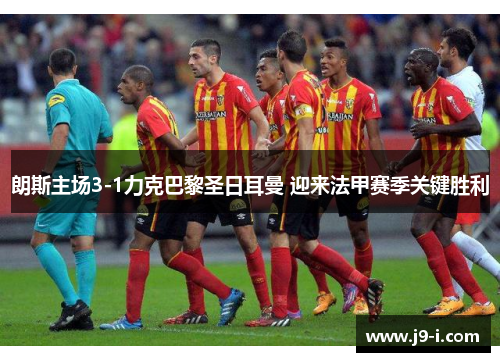 朗斯主场3-1力克巴黎圣日耳曼 迎来法甲赛季关键胜利 朗斯主场3-1力克巴黎圣日耳曼 迎来法甲赛季关键胜利