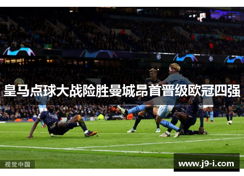 皇马点球大战险胜曼城昂首晋级欧冠四强 皇马点球大战险胜曼城昂首晋级欧冠四强