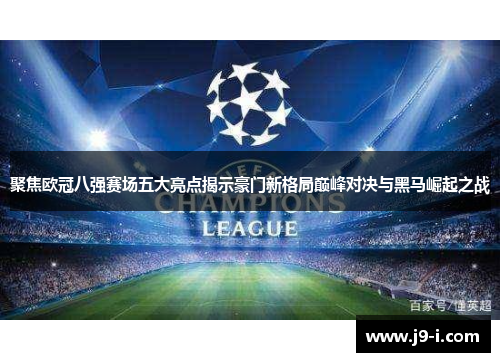聚焦欧冠八强赛场五大亮点揭示豪门新格局巅峰对决与黑马崛起之战 聚焦欧冠八强赛场五大亮点揭示豪门新格局巅峰对决与黑马崛起之战