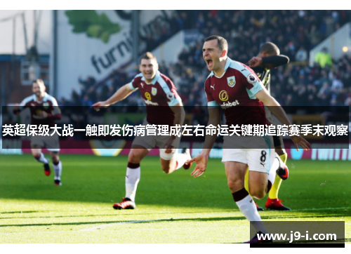 英超保级大战一触即发伤病管理成左右命运关键期追踪赛季末观察 英超保级大战一触即发伤病管理成左右命运关键期追踪赛季末观察